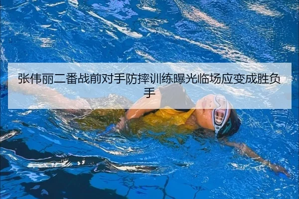 张伟丽二番战前对手防摔训练曝光临场应变成胜负手